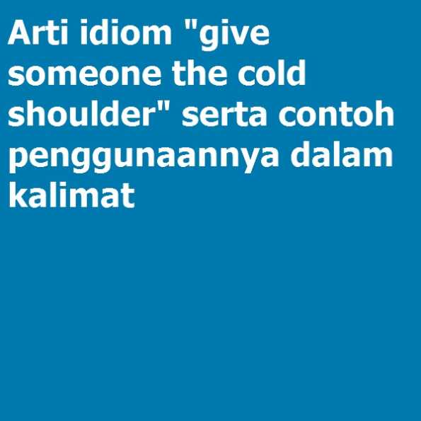 Arti Idiom “give Someone The Cold Shoulder” Serta Contoh Penggunaannya Dalam Kalimat General 5950