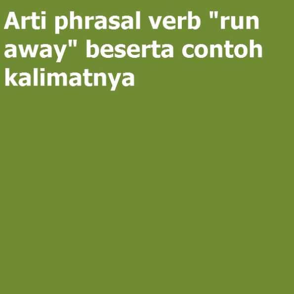 Arti Phrasal Verb run Away Beserta Contoh Kalimatnya Examples 