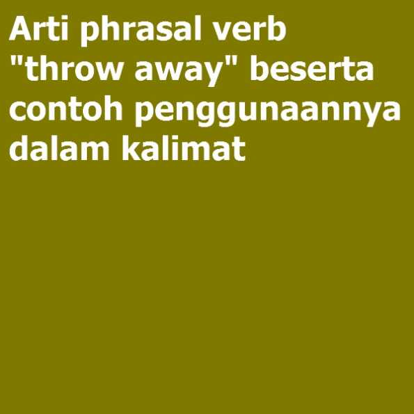 Arti phrasal verb “throw away” beserta contoh penggunaannya dalam